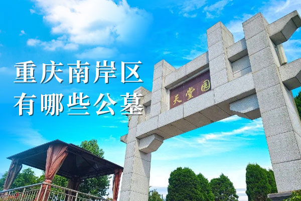 重庆南岸区有哪些正规墓地？家属祭扫省心、性价比高的陵园推荐